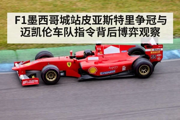 F1墨西哥城站皮亚斯特里争冠与迈凯伦车队指令背后博弈观察